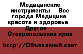 Медицинские инструменты  - Все города Медицина, красота и здоровье » Другое   . Ставропольский край